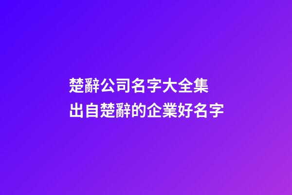 楚辭公司名字大全集 出自楚辭的企業好名字-第1張-公司起名-玄機派